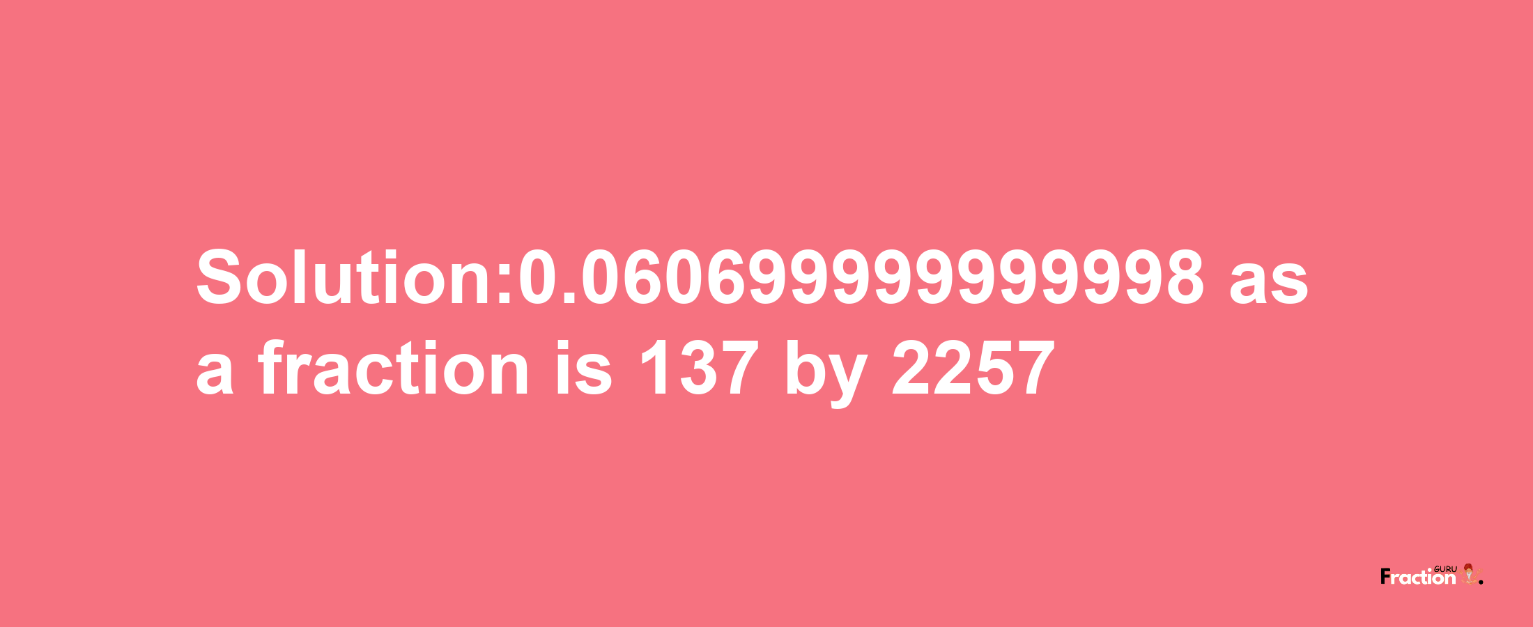 Solution:0.060699999999998 as a fraction is 137/2257