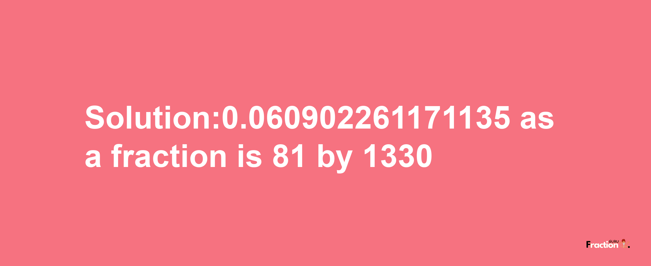 Solution:0.060902261171135 as a fraction is 81/1330