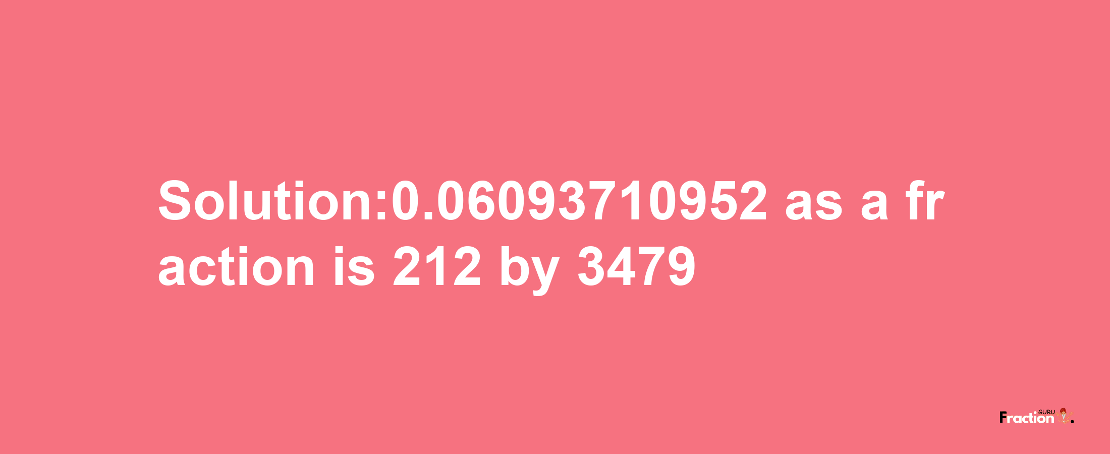 Solution:0.06093710952 as a fraction is 212/3479