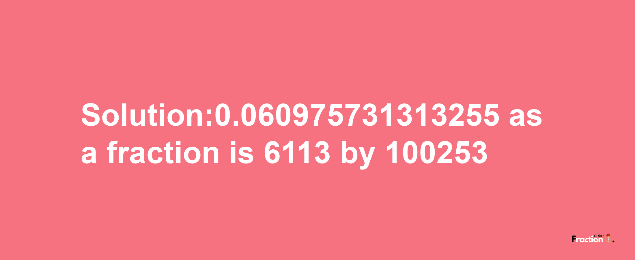 Solution:0.060975731313255 as a fraction is 6113/100253