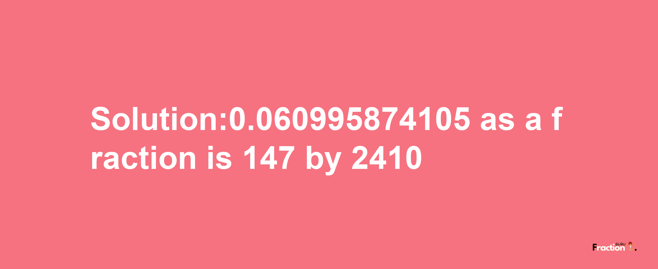 Solution:0.060995874105 as a fraction is 147/2410