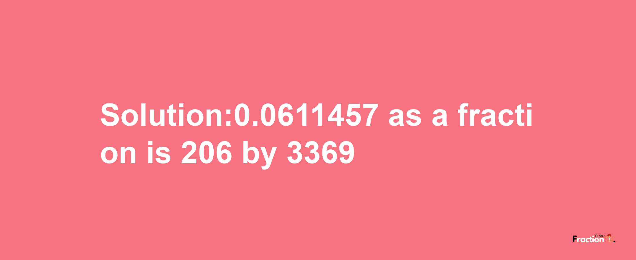 Solution:0.0611457 as a fraction is 206/3369