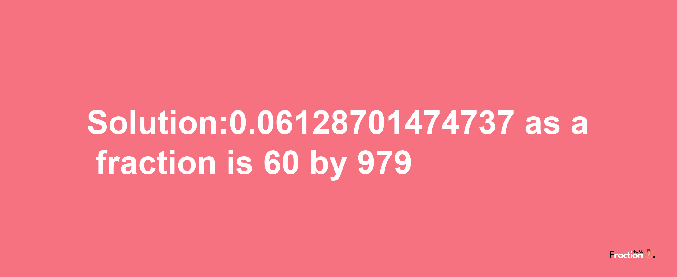 Solution:0.06128701474737 as a fraction is 60/979