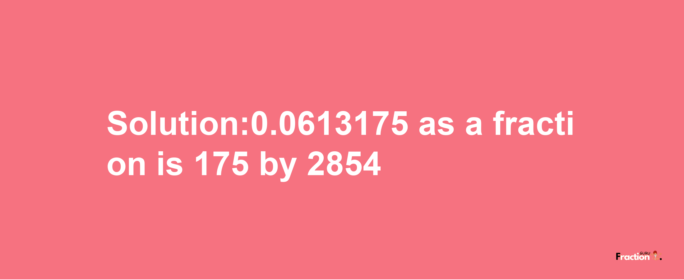 Solution:0.0613175 as a fraction is 175/2854