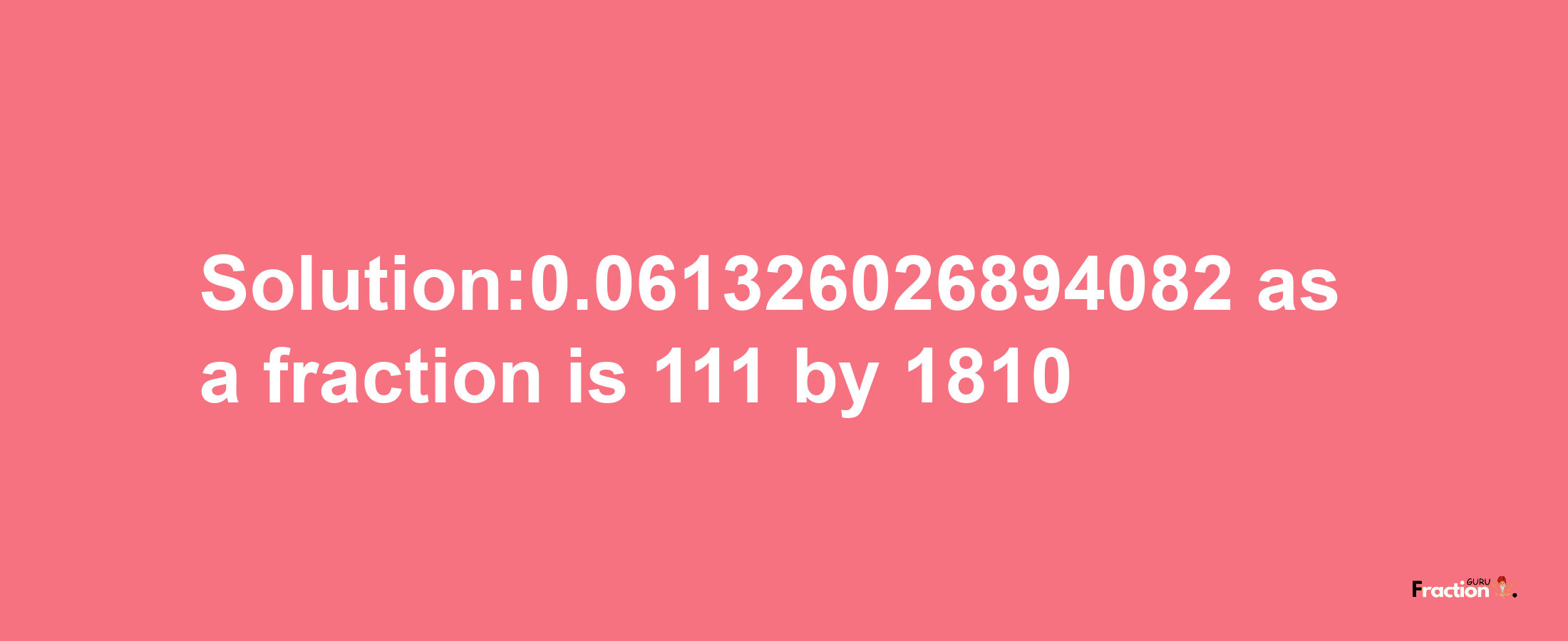 Solution:0.061326026894082 as a fraction is 111/1810