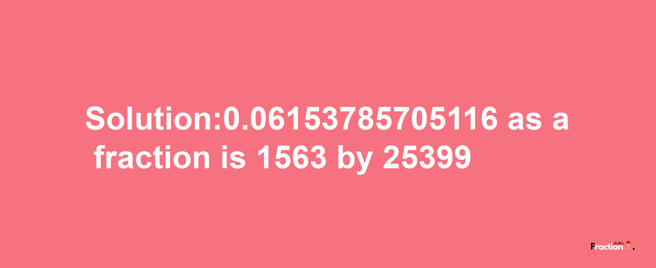 Solution:0.06153785705116 as a fraction is 1563/25399