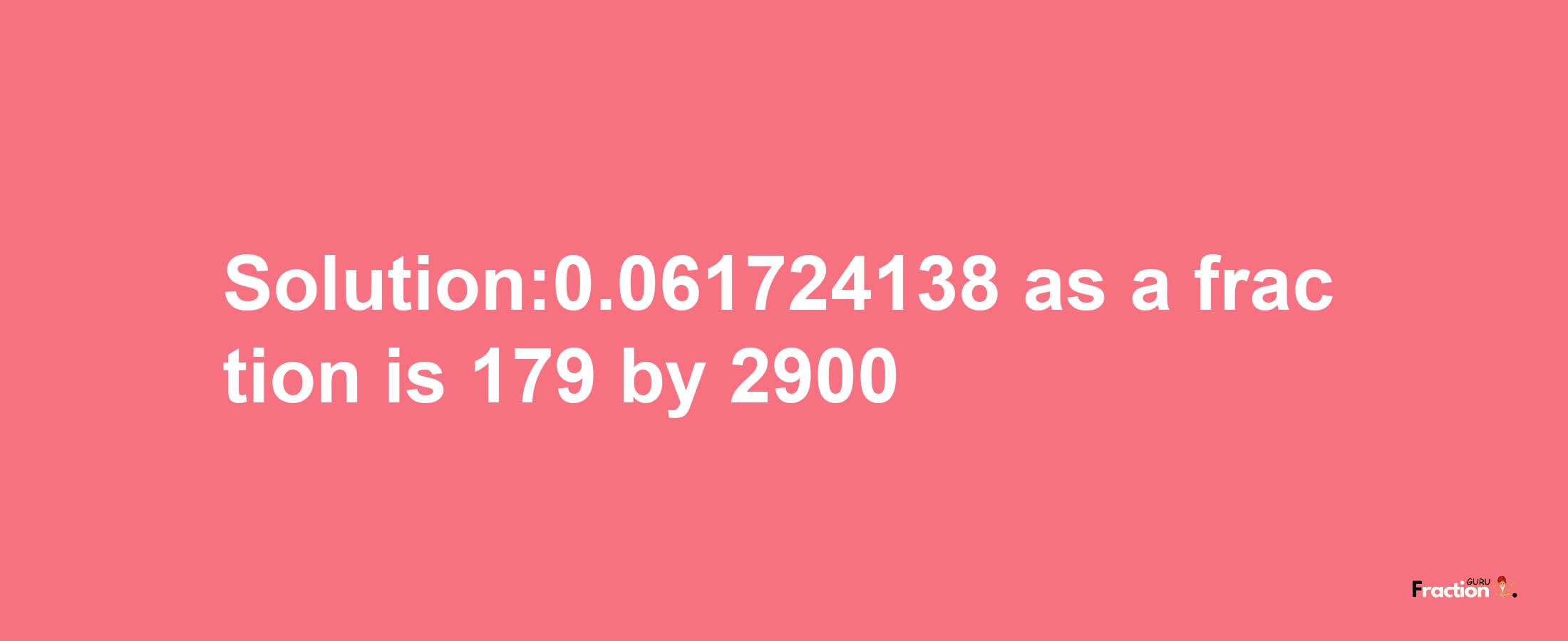 Solution:0.061724138 as a fraction is 179/2900