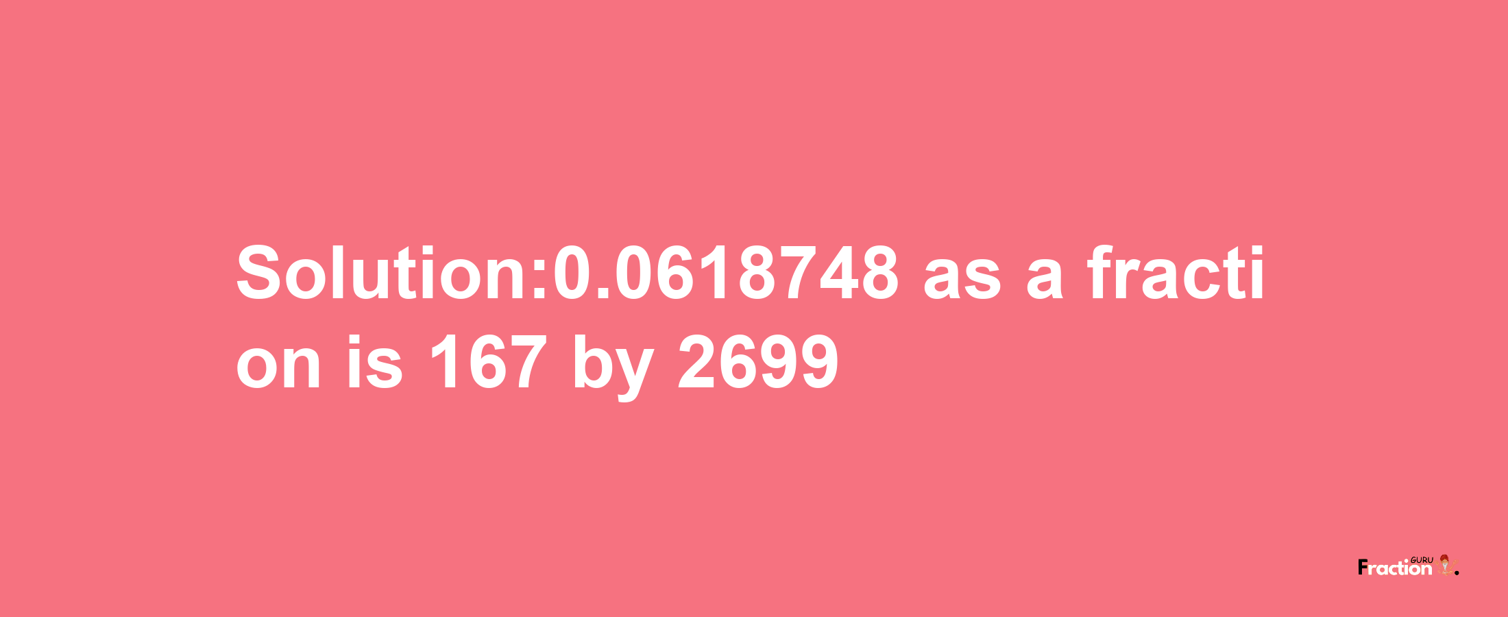 Solution:0.0618748 as a fraction is 167/2699