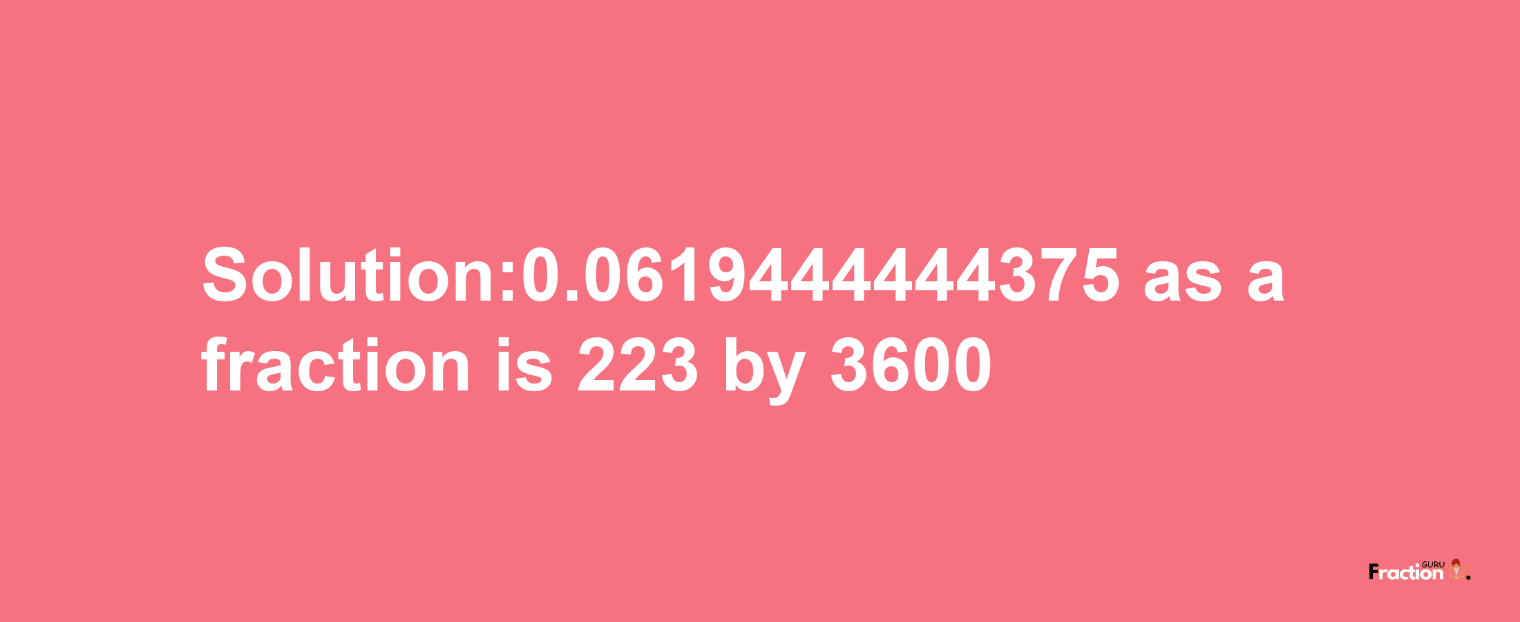 Solution:0.0619444444375 as a fraction is 223/3600