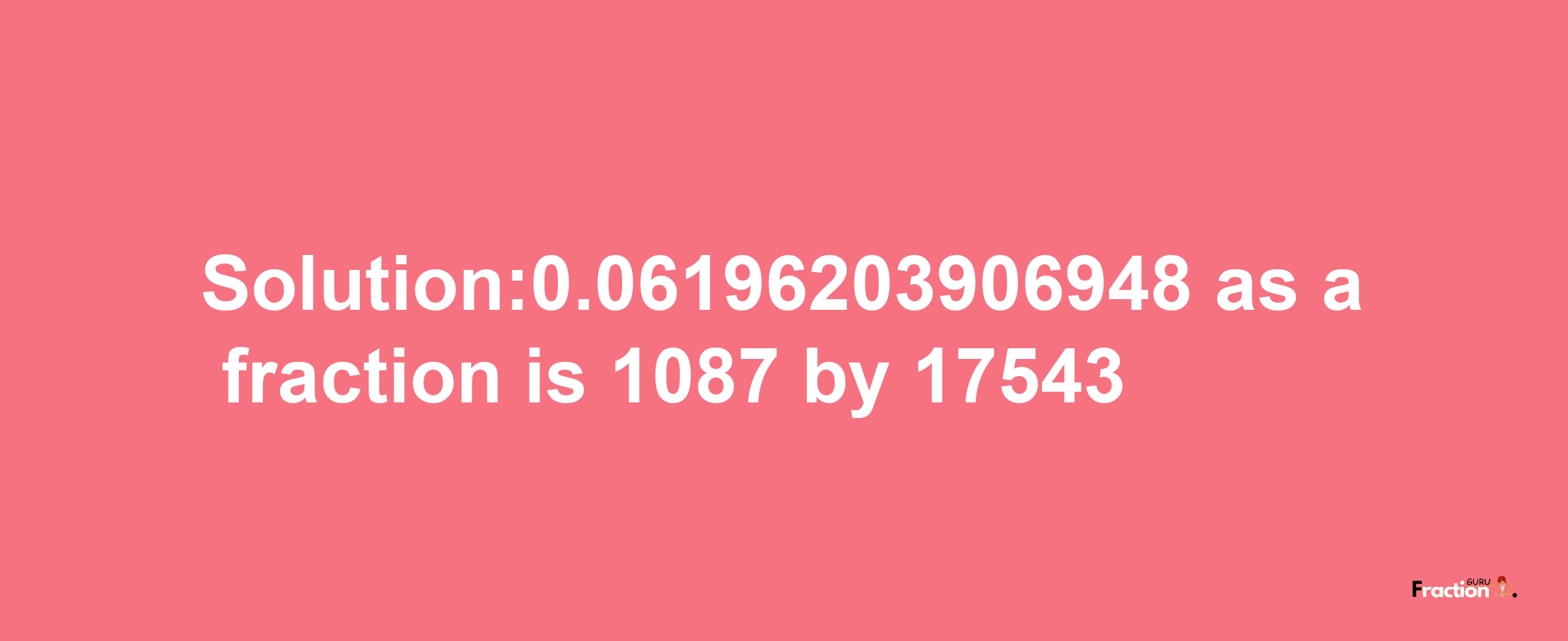 Solution:0.06196203906948 as a fraction is 1087/17543