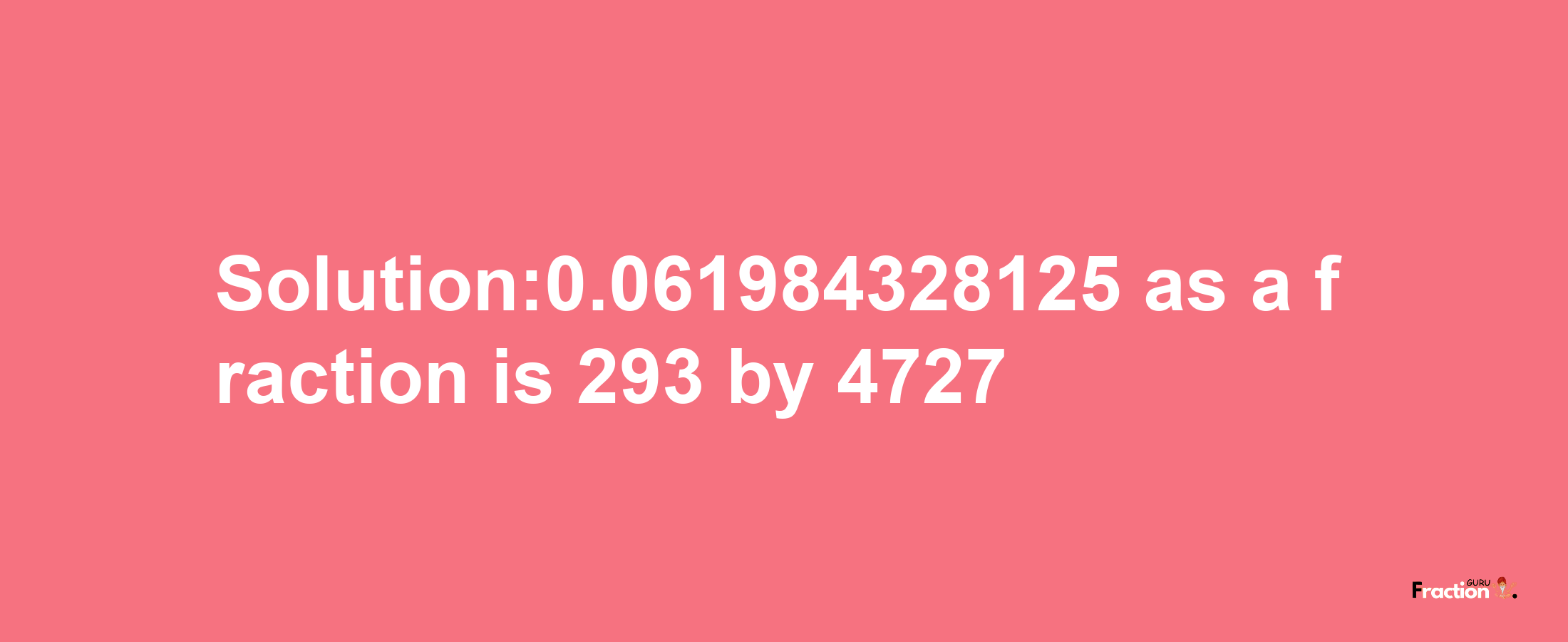 Solution:0.061984328125 as a fraction is 293/4727