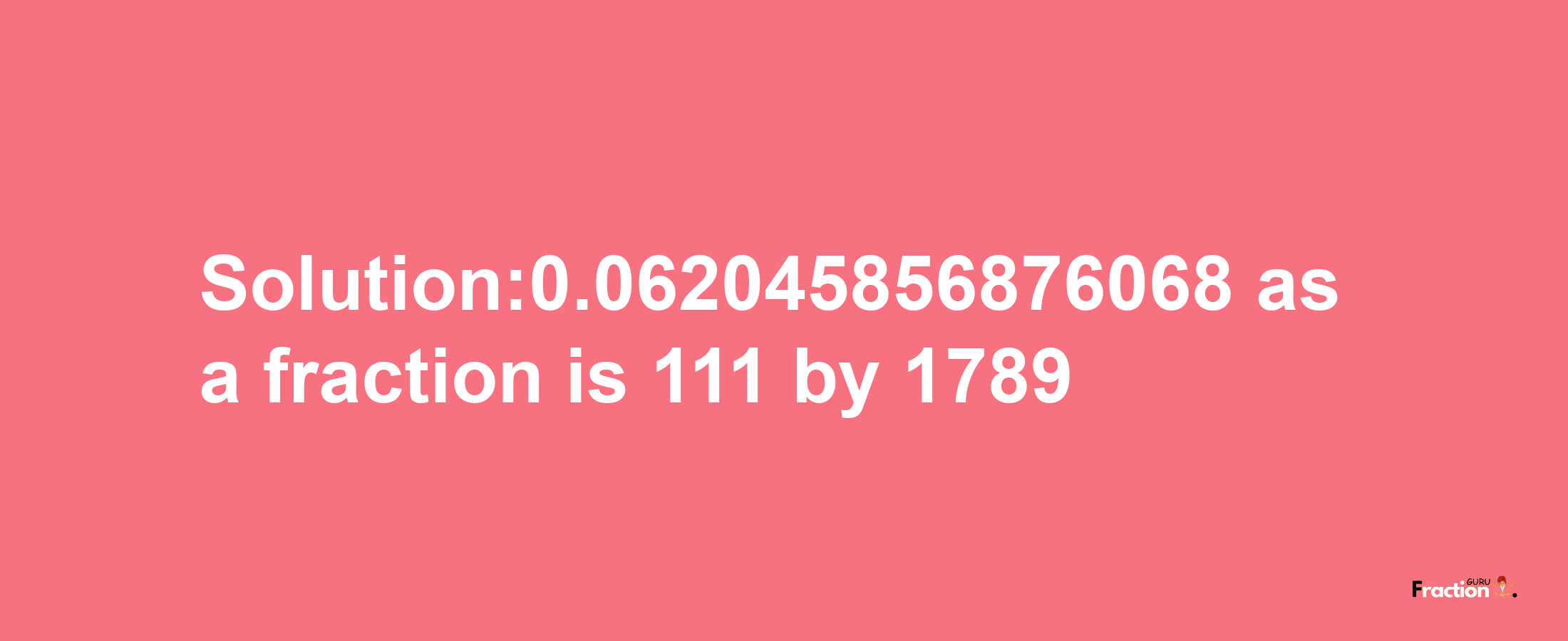 Solution:0.062045856876068 as a fraction is 111/1789