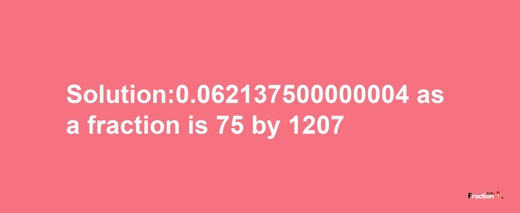 Solution:0.062137500000004 as a fraction is 75/1207