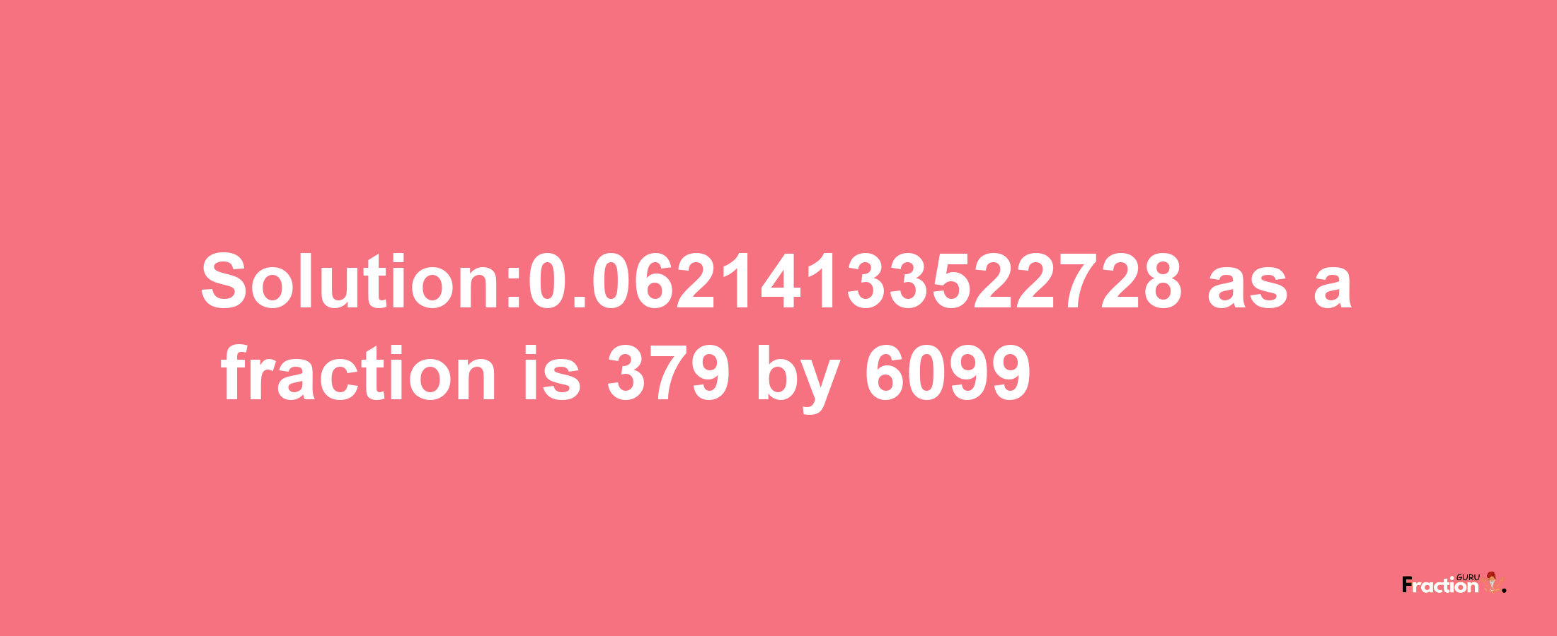 Solution:0.06214133522728 as a fraction is 379/6099