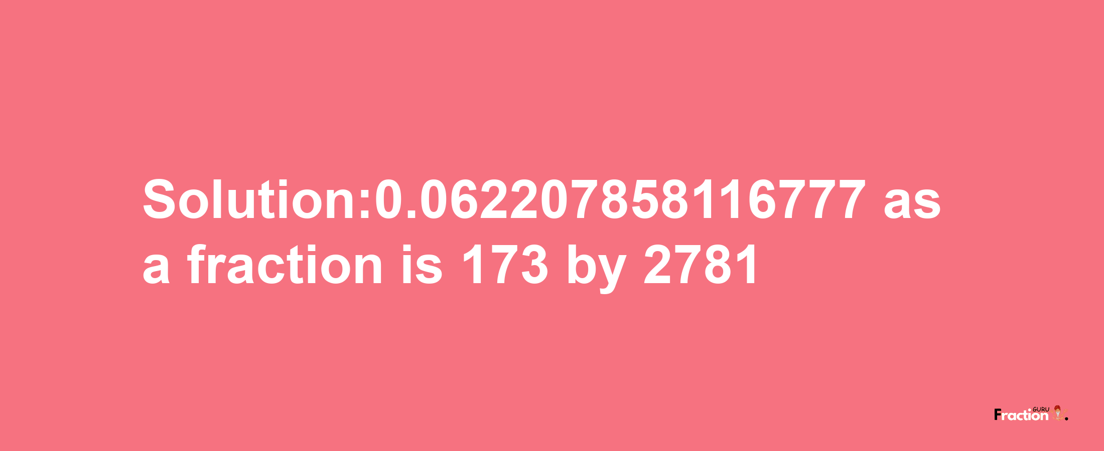 Solution:0.062207858116777 as a fraction is 173/2781