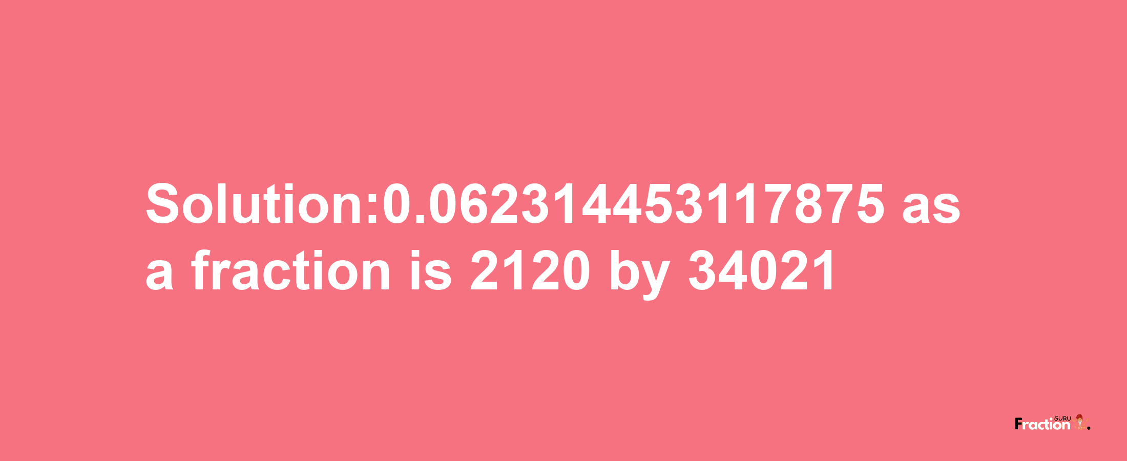 Solution:0.062314453117875 as a fraction is 2120/34021