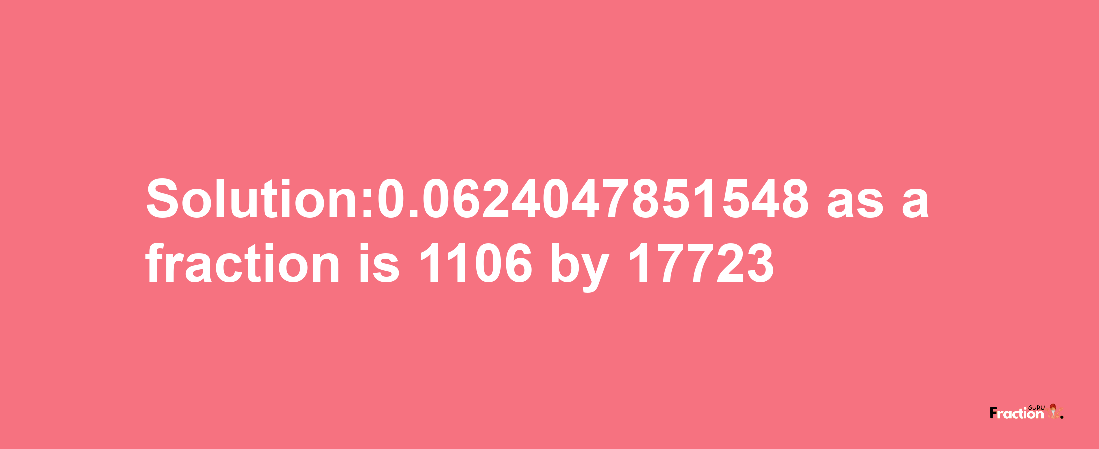 Solution:0.0624047851548 as a fraction is 1106/17723