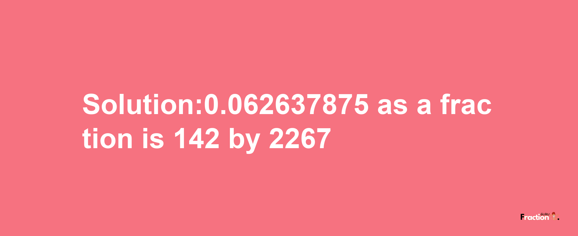 Solution:0.062637875 as a fraction is 142/2267