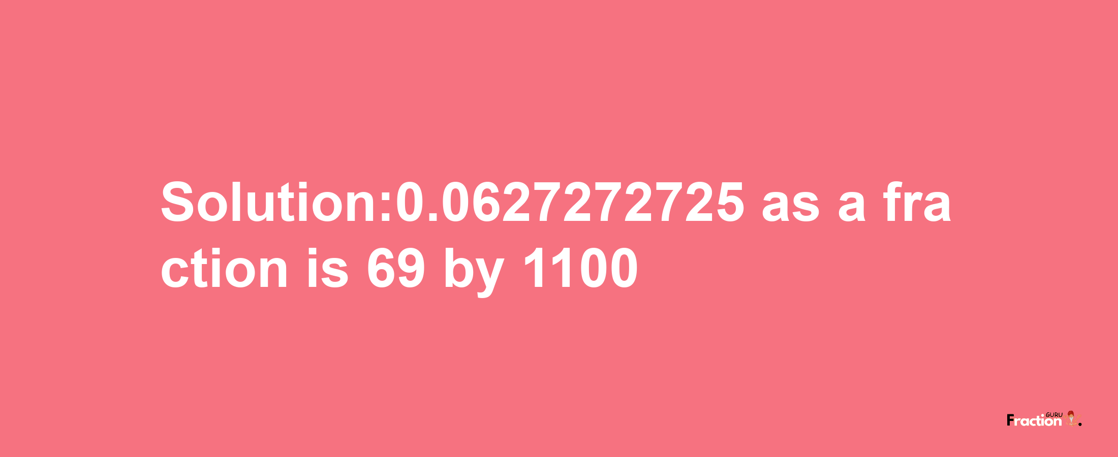 Solution:0.0627272725 as a fraction is 69/1100