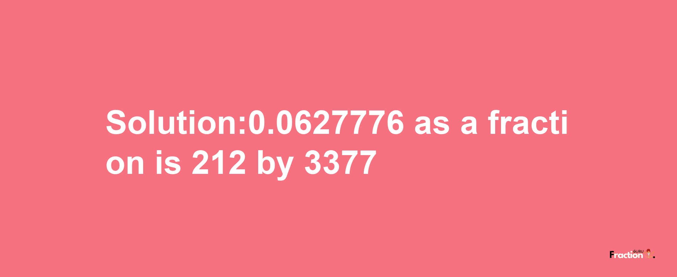 Solution:0.0627776 as a fraction is 212/3377