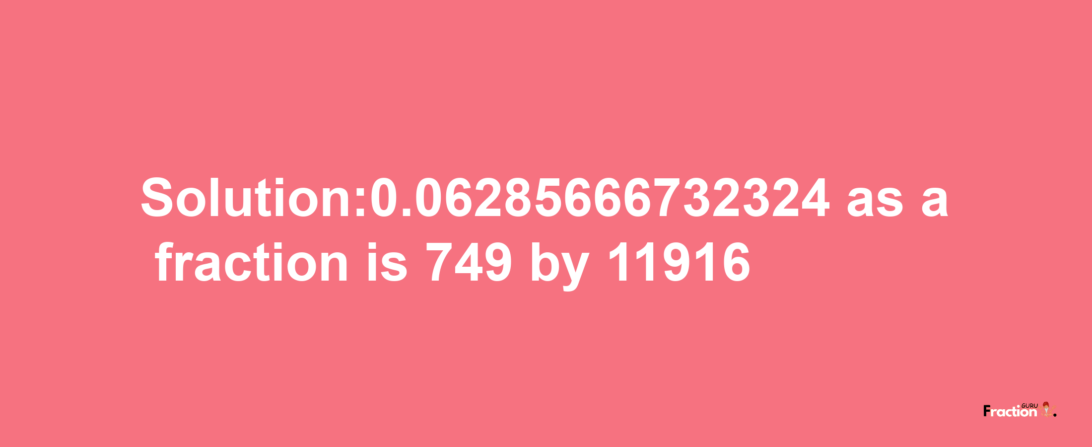 Solution:0.06285666732324 as a fraction is 749/11916