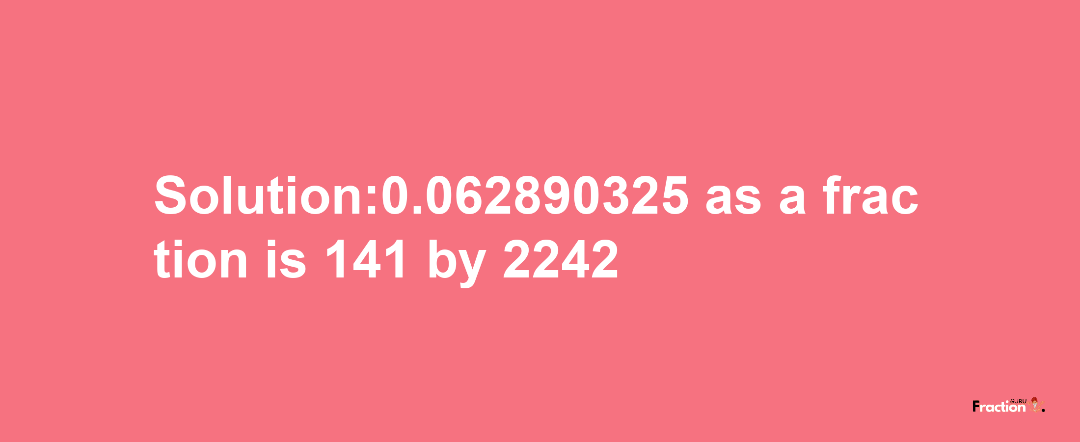 Solution:0.062890325 as a fraction is 141/2242