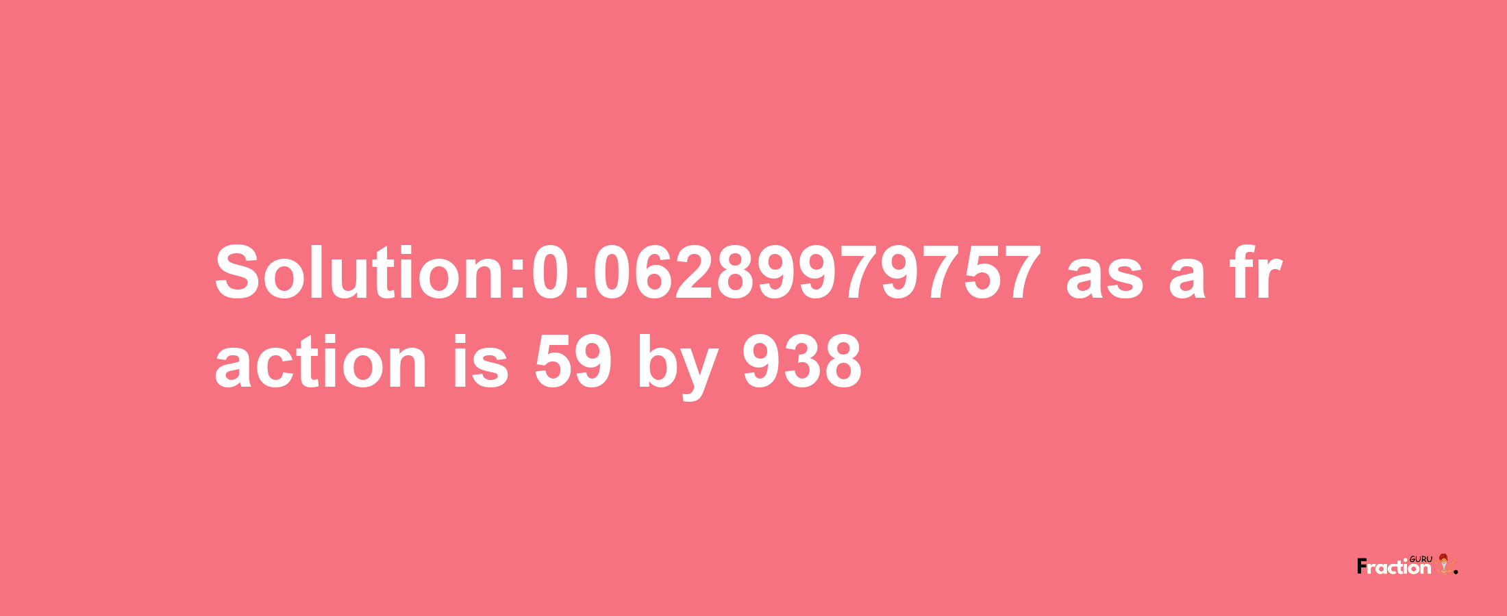 Solution:0.06289979757 as a fraction is 59/938