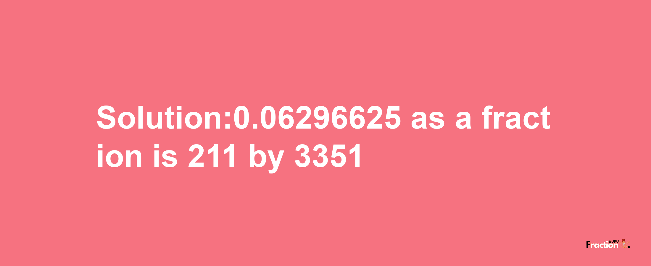 Solution:0.06296625 as a fraction is 211/3351