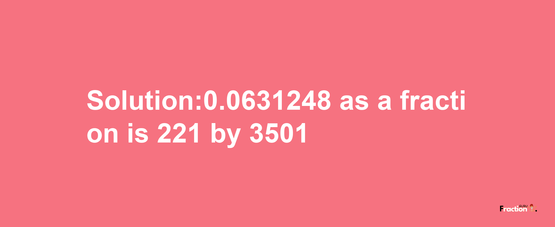 Solution:0.0631248 as a fraction is 221/3501