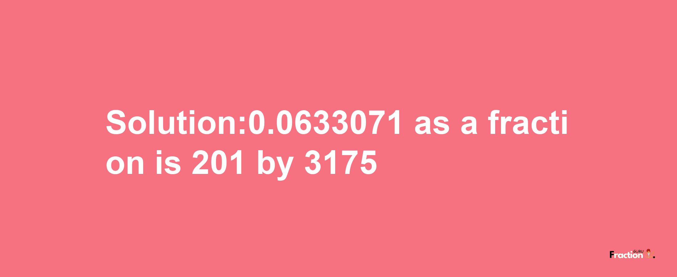 Solution:0.0633071 as a fraction is 201/3175