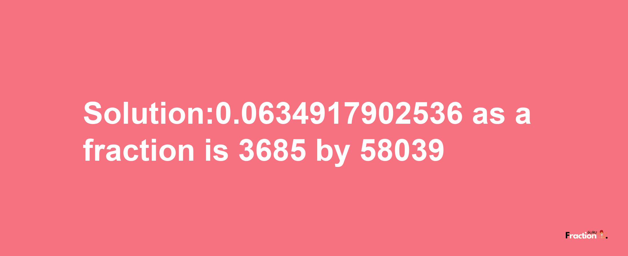 Solution:0.0634917902536 as a fraction is 3685/58039