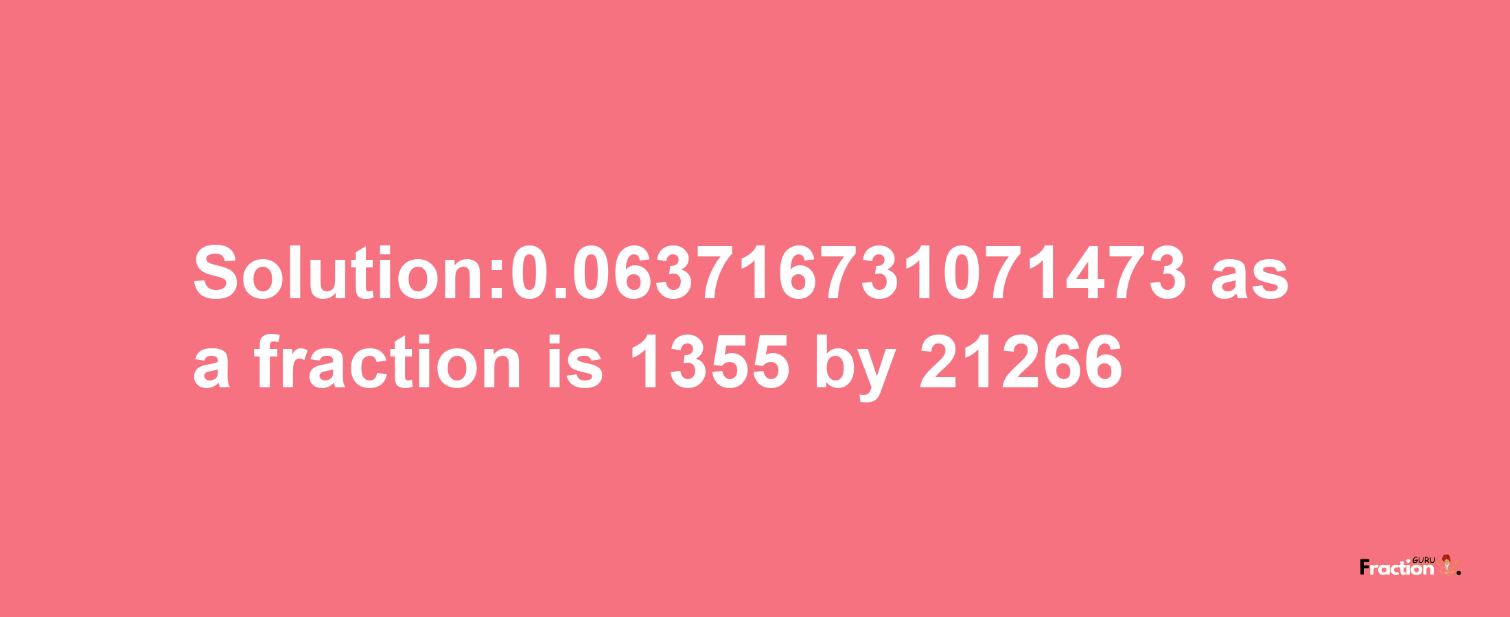 Solution:0.063716731071473 as a fraction is 1355/21266