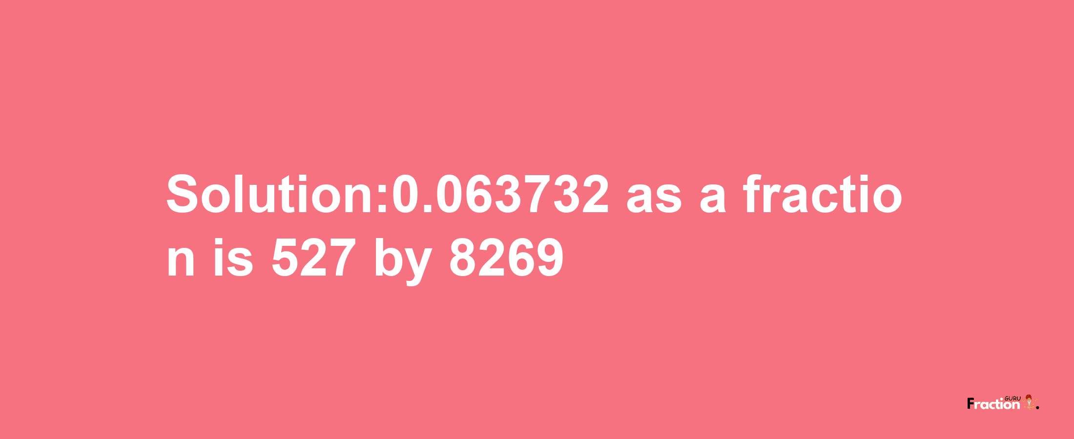 Solution:0.063732 as a fraction is 527/8269