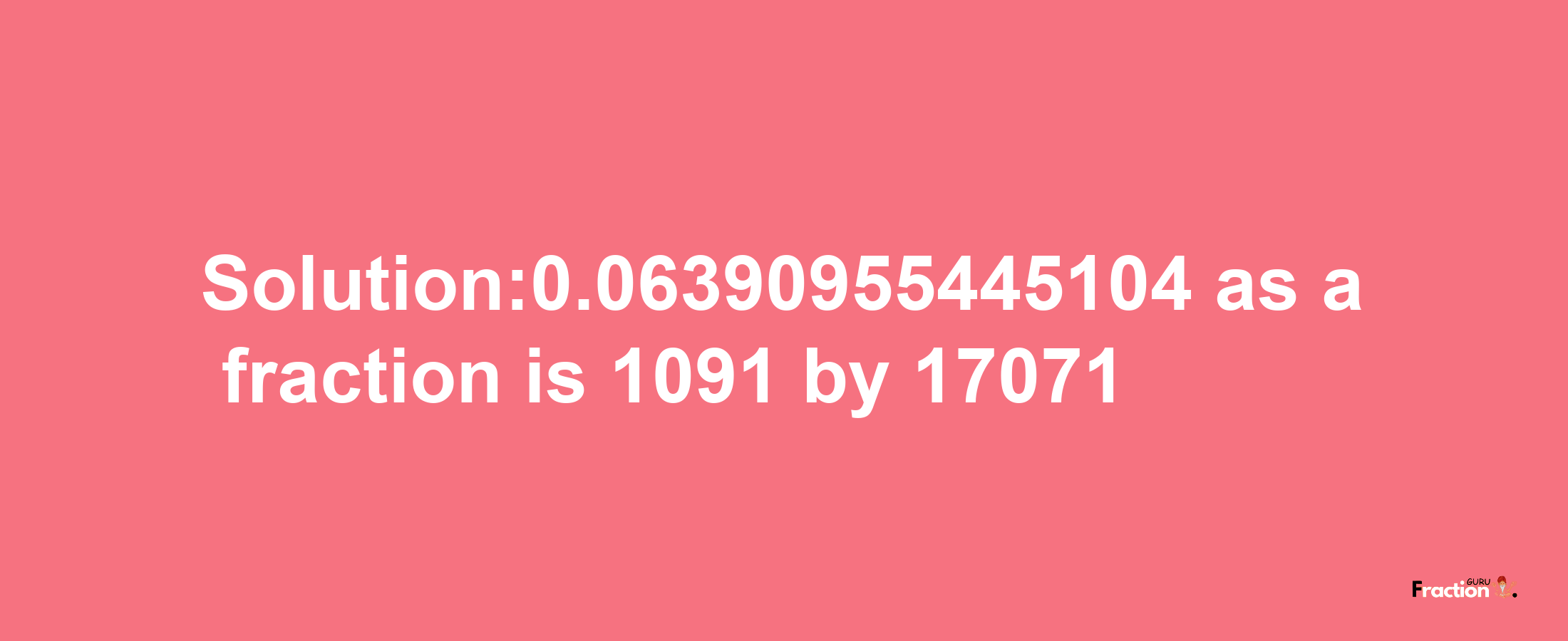 Solution:0.06390955445104 as a fraction is 1091/17071