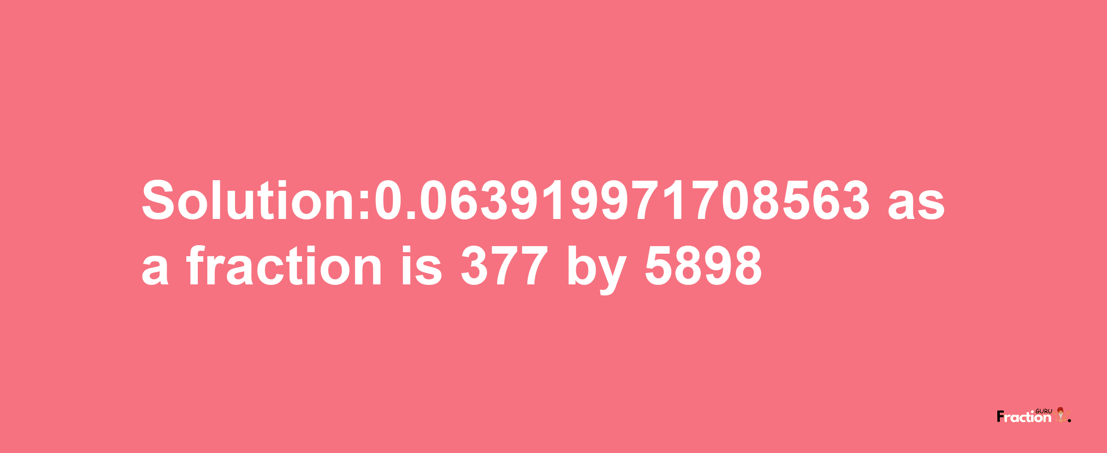 Solution:0.063919971708563 as a fraction is 377/5898