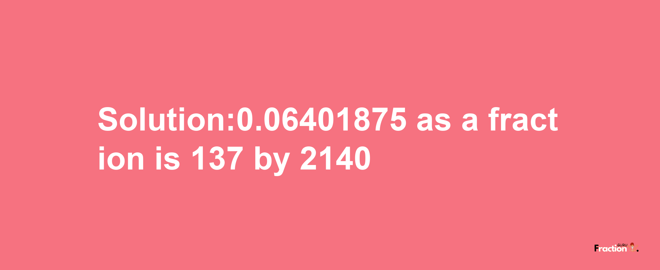 Solution:0.06401875 as a fraction is 137/2140