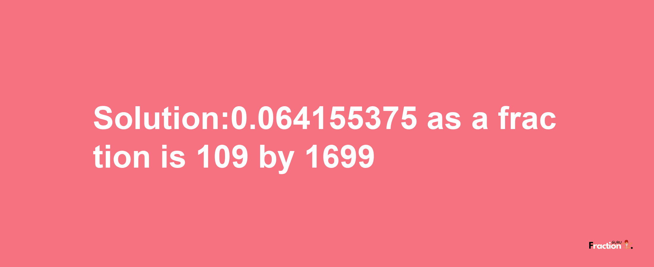 Solution:0.064155375 as a fraction is 109/1699