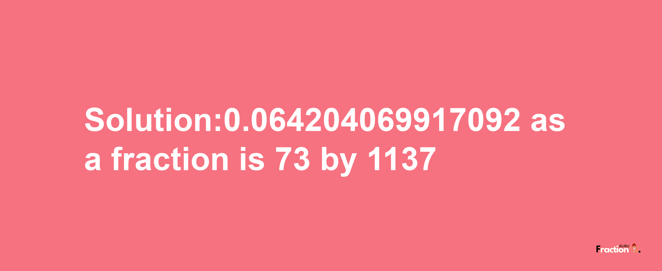 Solution:0.064204069917092 as a fraction is 73/1137