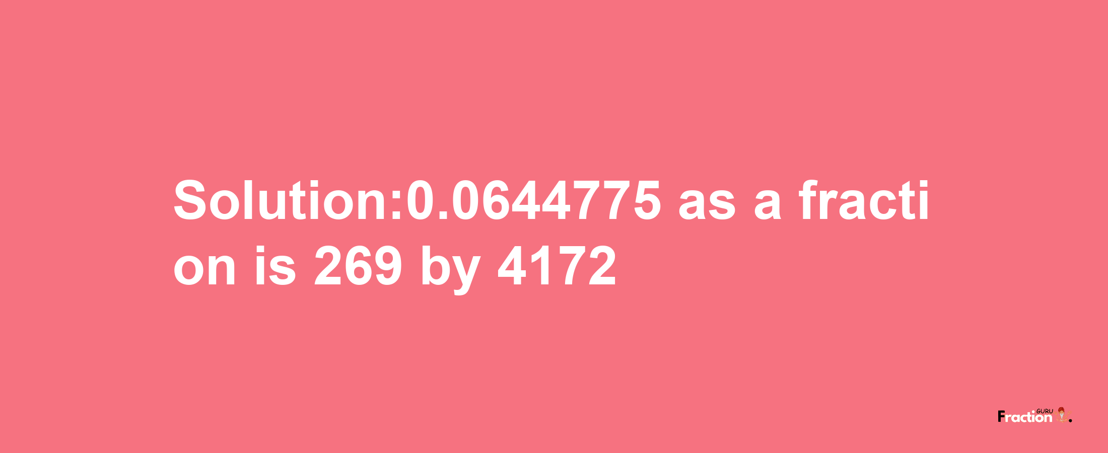 Solution:0.0644775 as a fraction is 269/4172