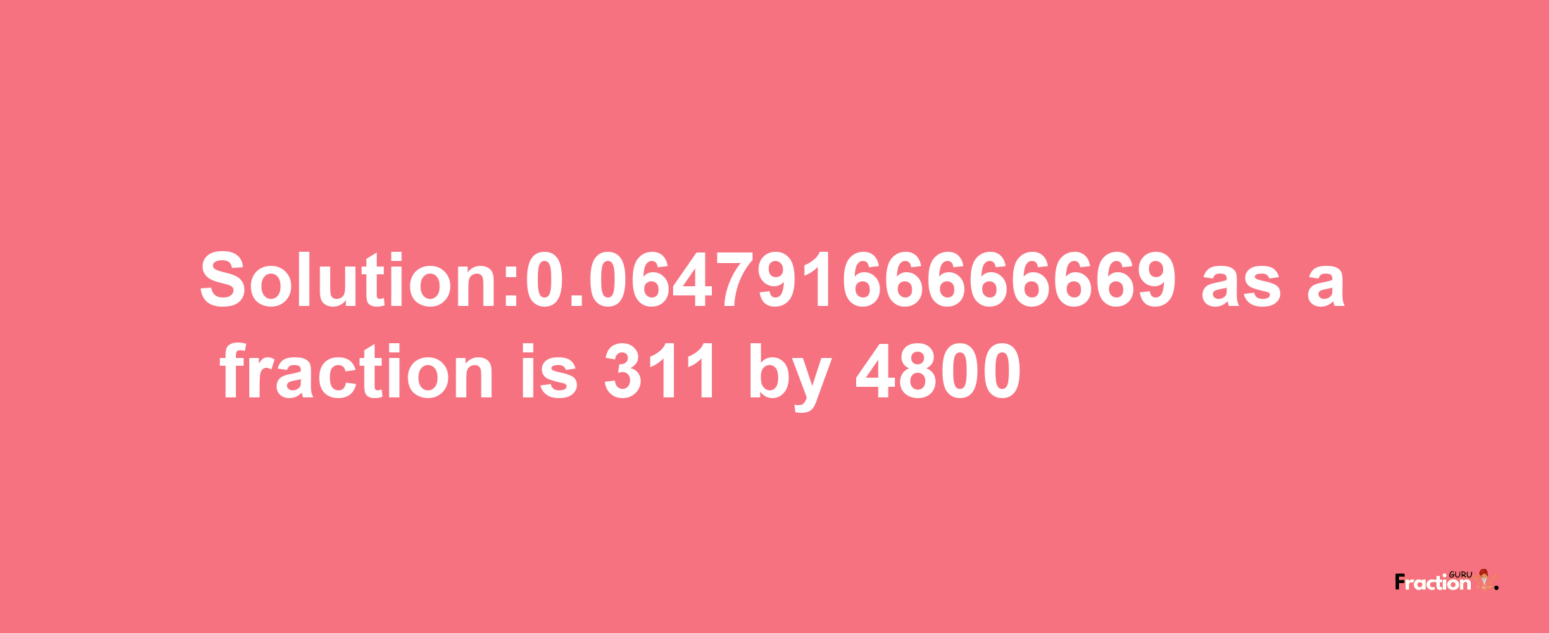 Solution:0.06479166666669 as a fraction is 311/4800