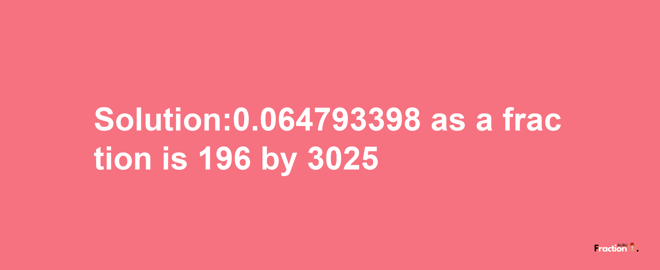 Solution:0.064793398 as a fraction is 196/3025