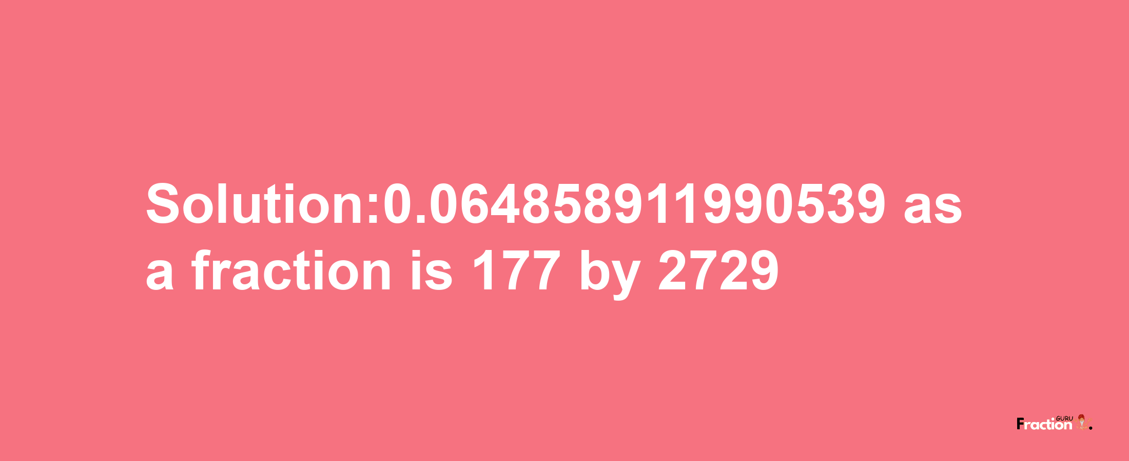 Solution:0.064858911990539 as a fraction is 177/2729