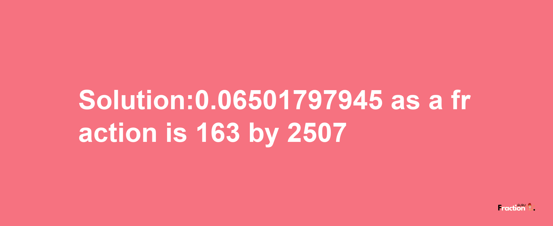 Solution:0.06501797945 as a fraction is 163/2507