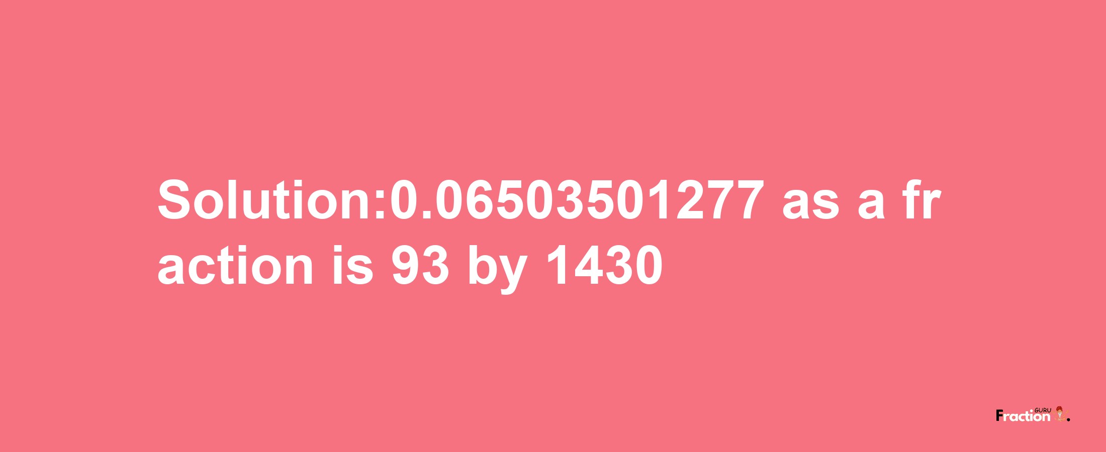 Solution:0.06503501277 as a fraction is 93/1430