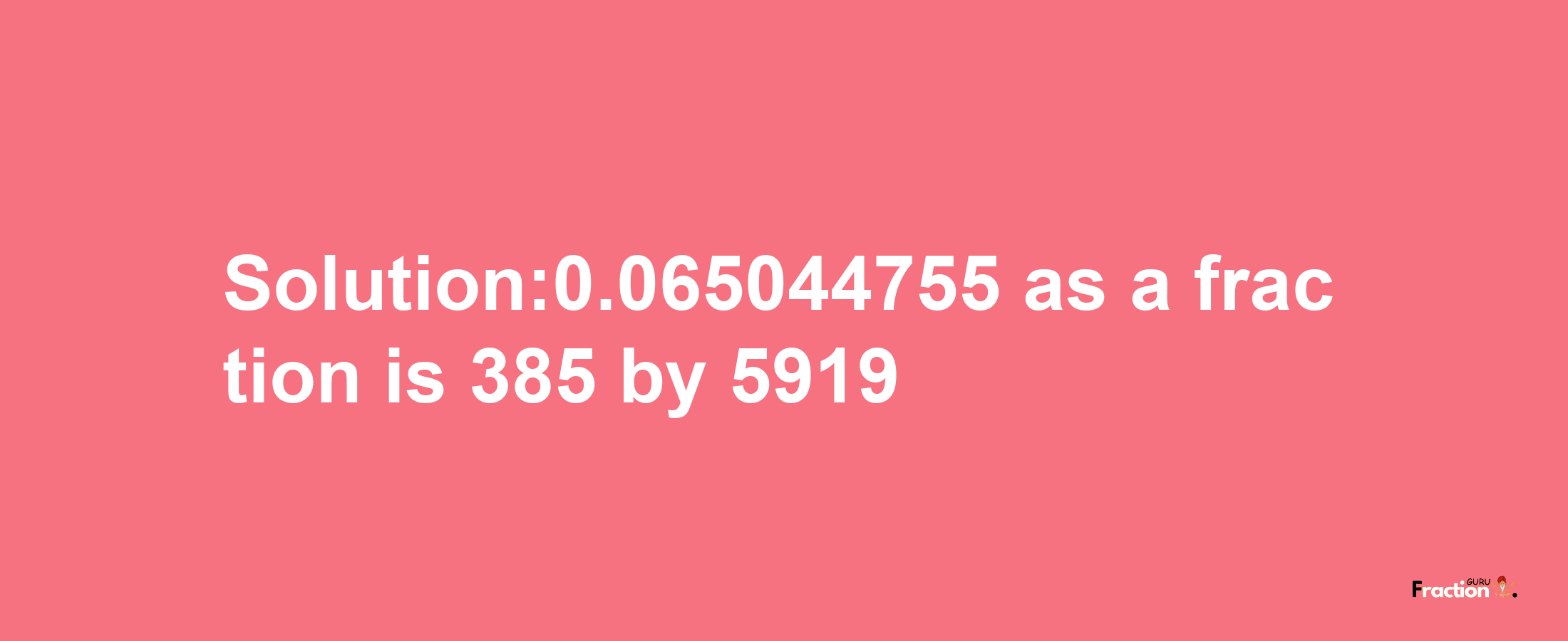 Solution:0.065044755 as a fraction is 385/5919