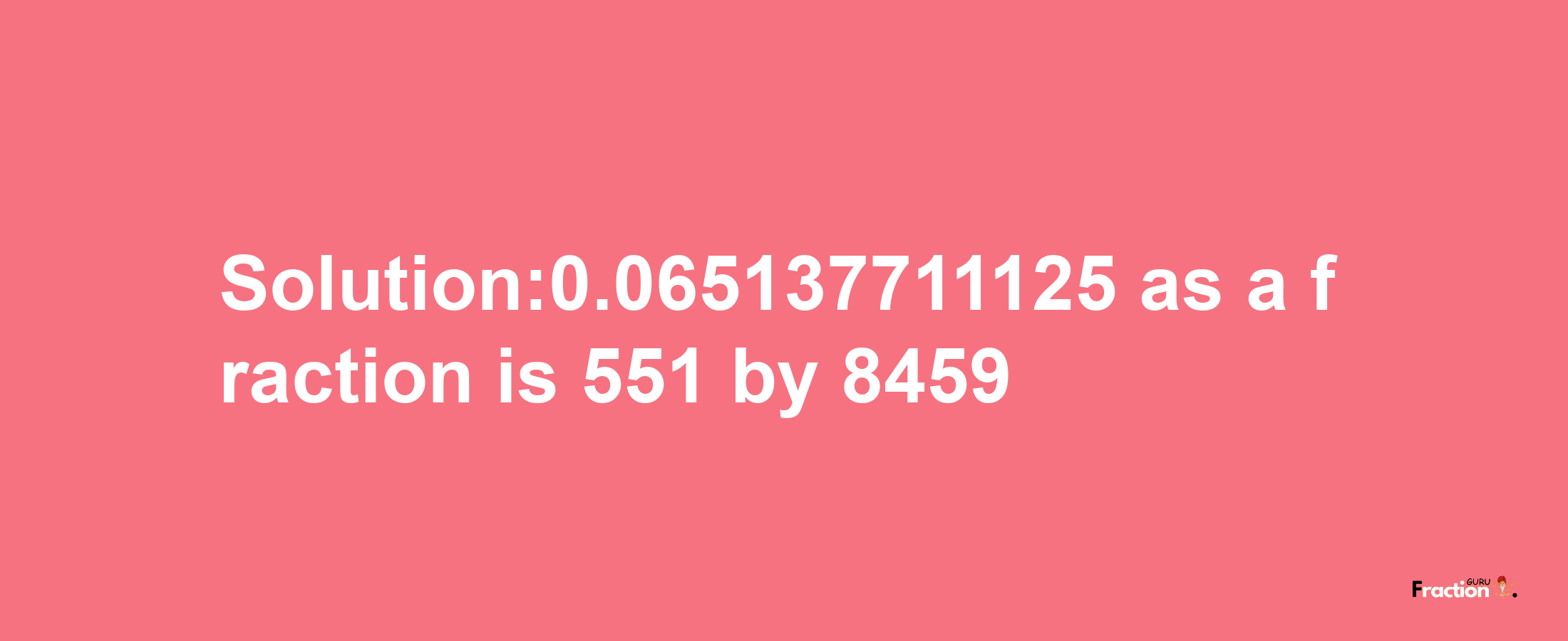 Solution:0.065137711125 as a fraction is 551/8459