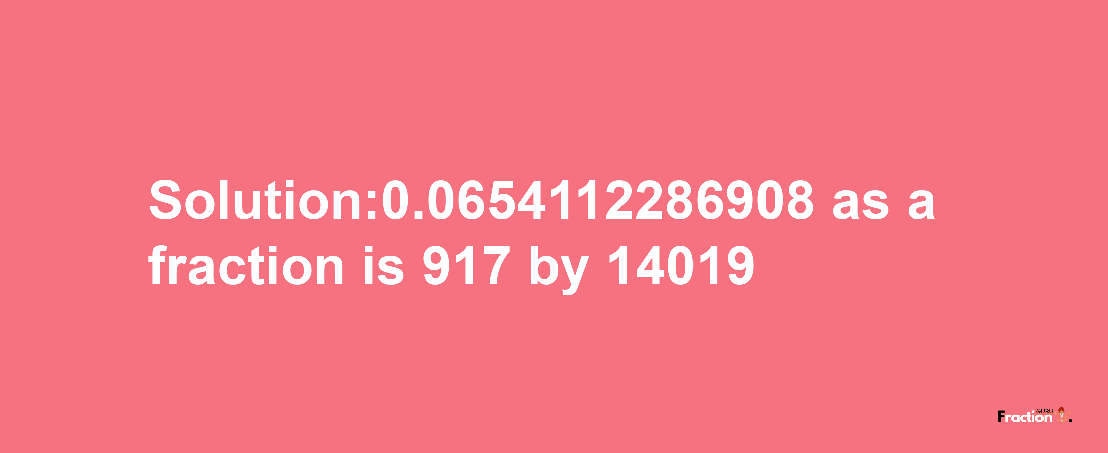 Solution:0.0654112286908 as a fraction is 917/14019