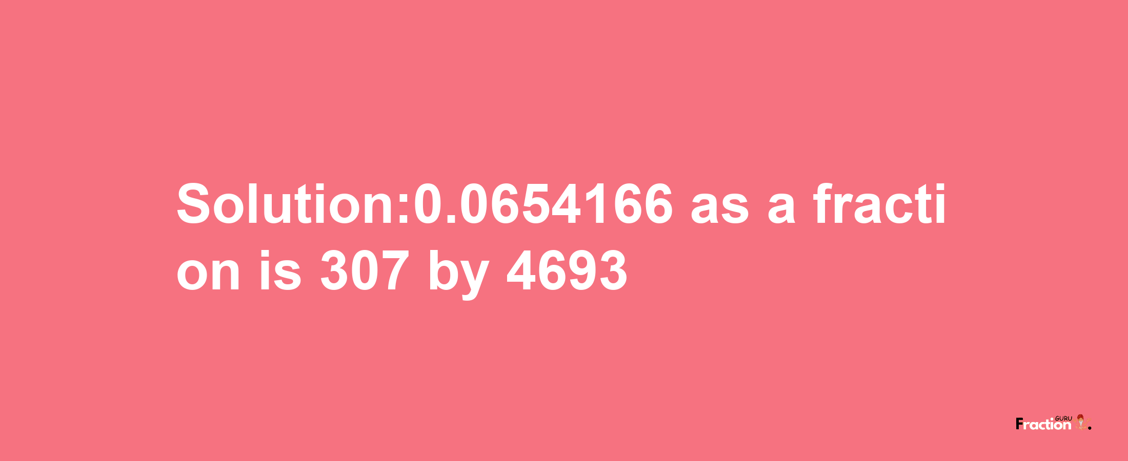 Solution:0.0654166 as a fraction is 307/4693