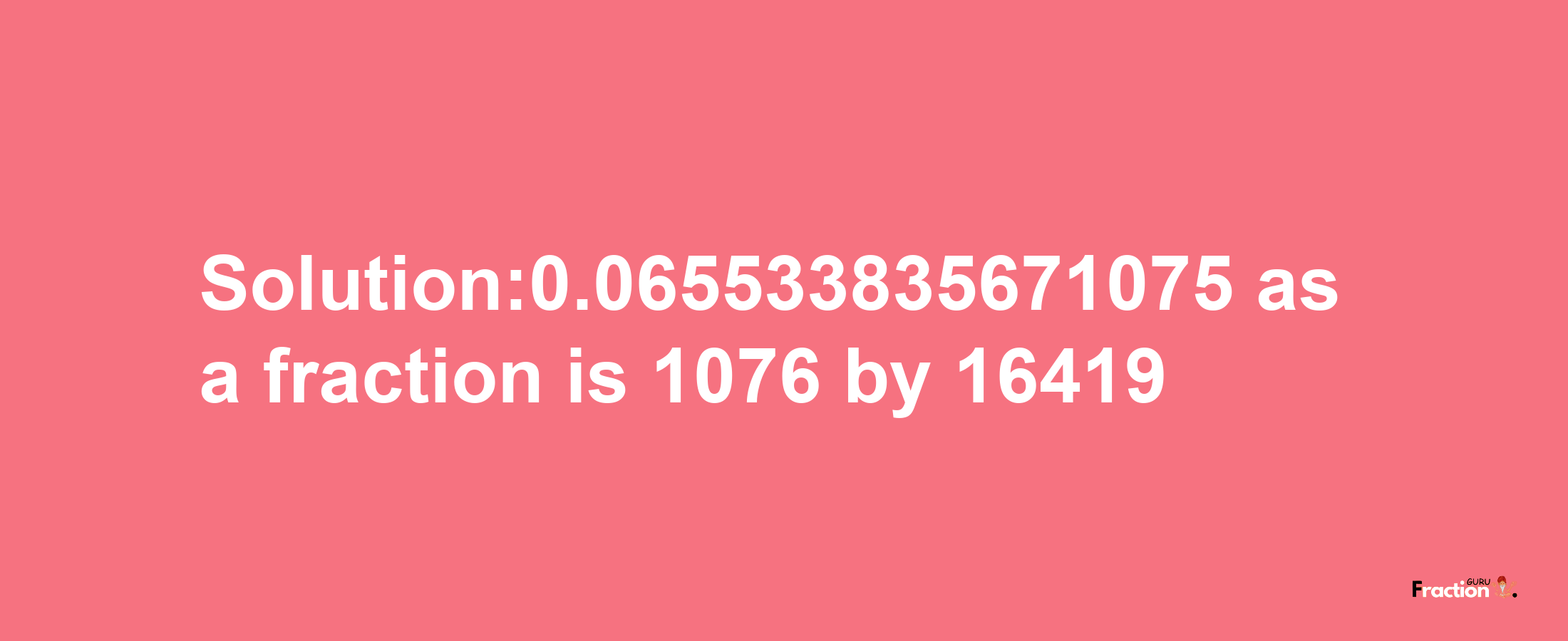 Solution:0.065533835671075 as a fraction is 1076/16419