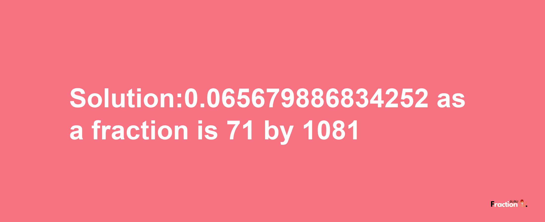 Solution:0.065679886834252 as a fraction is 71/1081